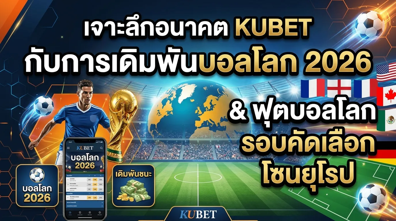 เจาะลึกอนาคต KUBET กับการเดิมพันบอลโลก 2026 และฟุตบอลโลก รอบคัดเลือก โซนยุโรป